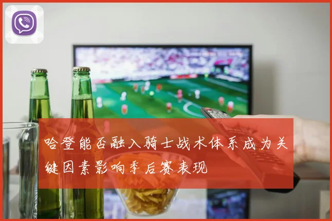 哈登能否融入骑士战术体系成为关键因素影响季后赛表现