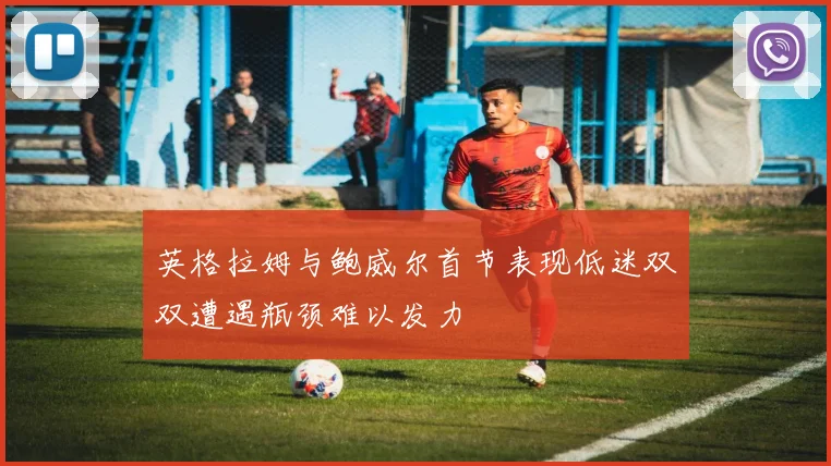 英格拉姆与鲍威尔首节表现低迷双双遭遇瓶颈难以发力