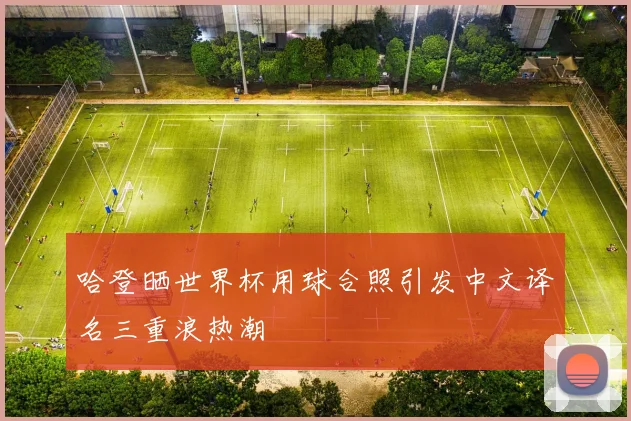 哈登晒世界杯用球合照引发中文译名三重浪热潮