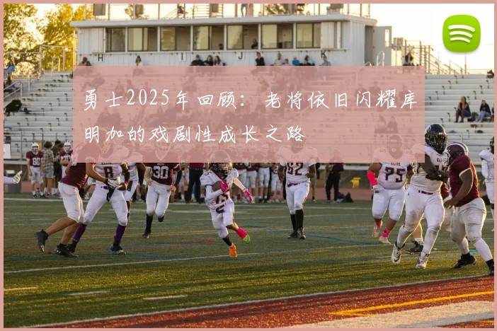 勇士2025年回顾：老将依旧闪耀库明加的戏剧性成长之路