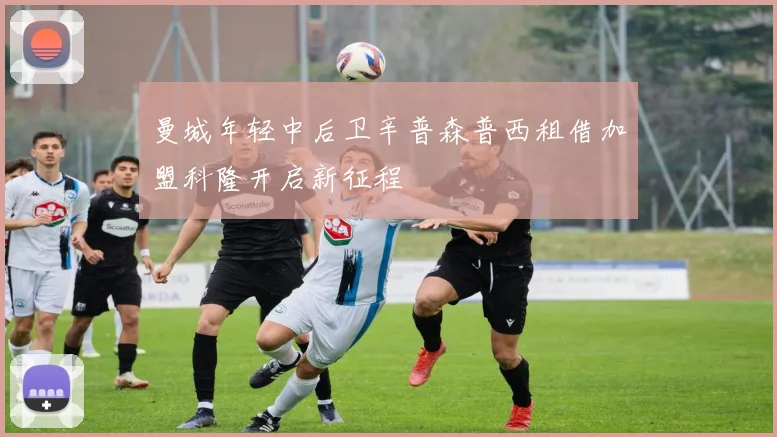 曼城年轻中后卫辛普森普西租借加盟科隆开启新征程