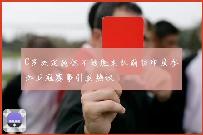 C罗决定轮休不随胜利队前往印度参加亚冠赛事引发热议