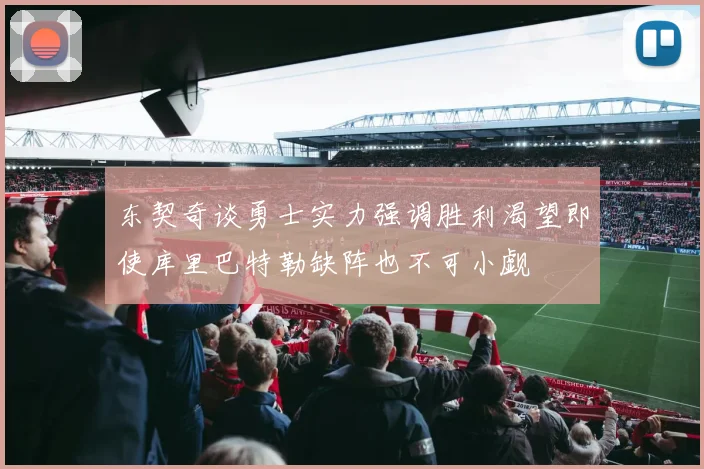 东契奇谈勇士实力强调胜利渴望即使库里巴特勒缺阵也不可小觑