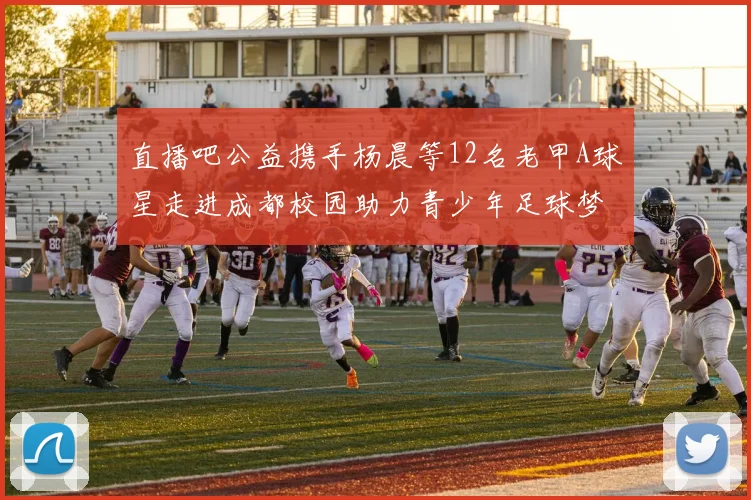 直播吧公益携手杨晨等12名老甲A球星走进成都校园助力青少年足球梦想