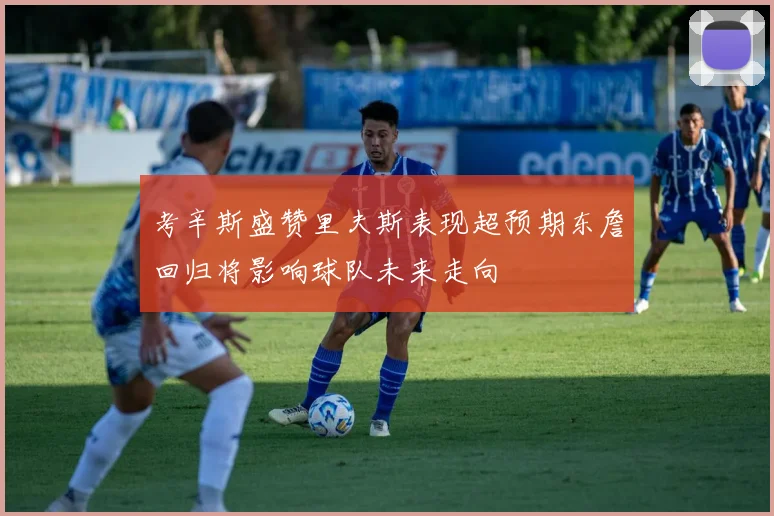 考辛斯盛赞里夫斯表现超预期东詹回归将影响球队未来走向