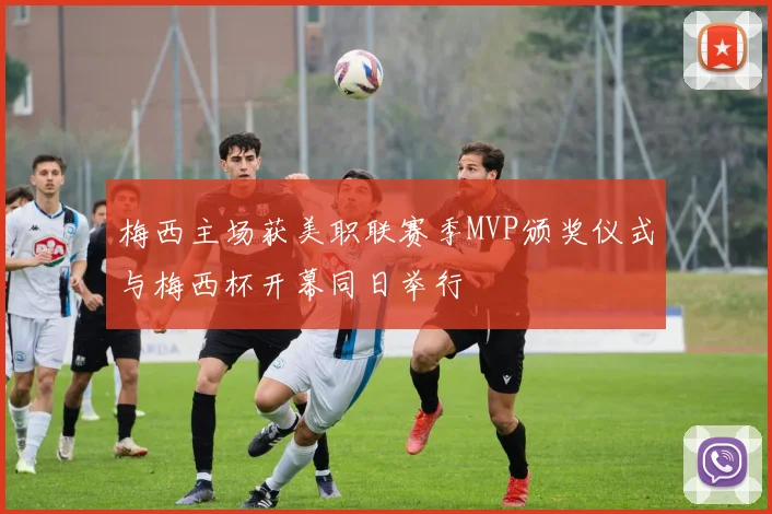 梅西主场获美职联赛季MVP颁奖仪式与梅西杯开幕同日举行