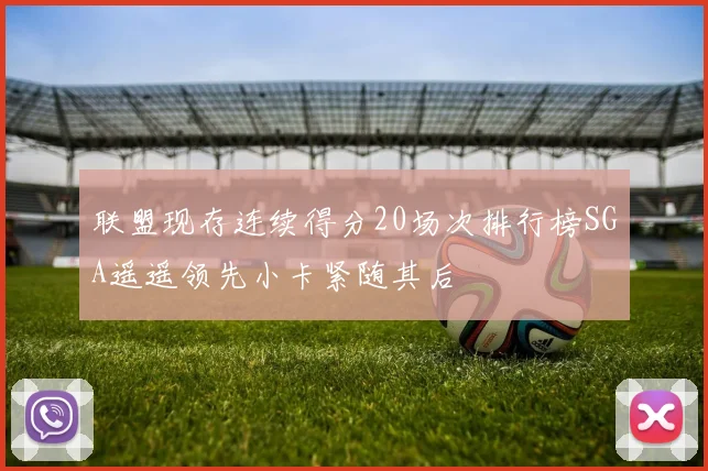 联盟现存连续得分20场次排行榜SGA遥遥领先小卡紧随其后