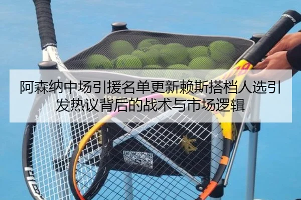 阿森纳中场引援名单更新赖斯搭档人选引发热议背后的战术与市场逻辑(YaboSports)